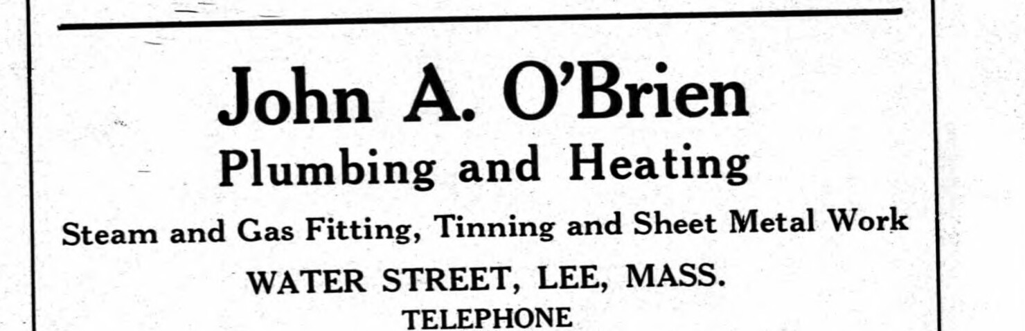 John A. O’Brien of Water Street, Lee — one of the five. His own advertisement sells plumbing, heating, steam and gas fitting, tinning and sheet metal work in one breath. His shop is opposite Clark’s Machine Shop.