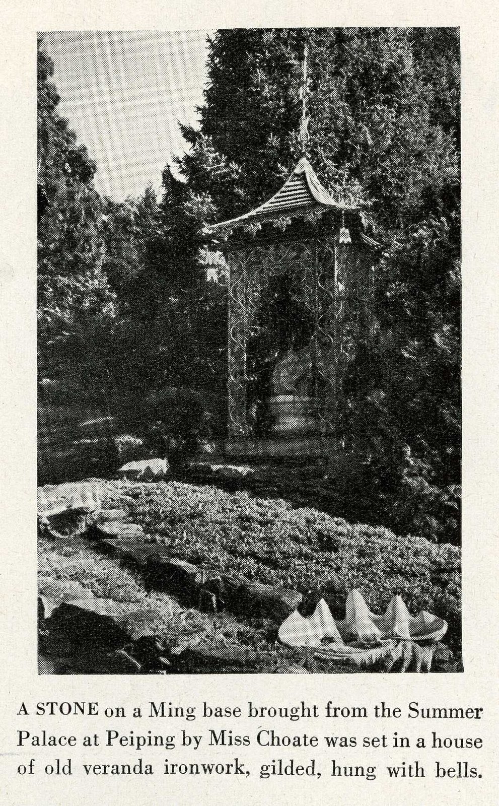 “A STONE on a Ming base brought from the Summer Palace at Peiping by Miss Choate was set in a house of old veranda ironwork, gilded, hung with bells.”